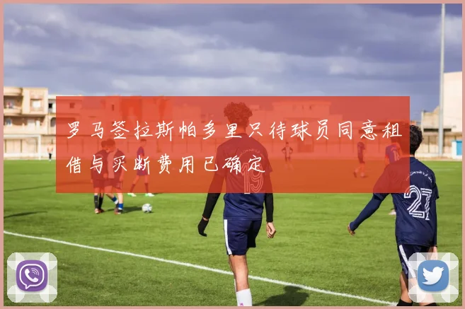 罗马签拉斯帕多里只待球员同意租借与买断费用已确定