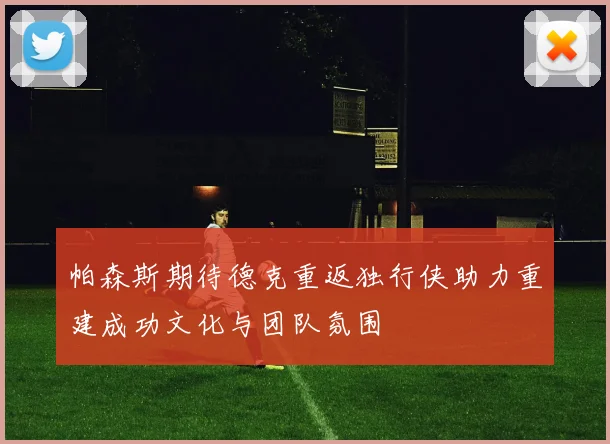 帕森斯期待德克重返独行侠助力重建成功文化与团队氛围
