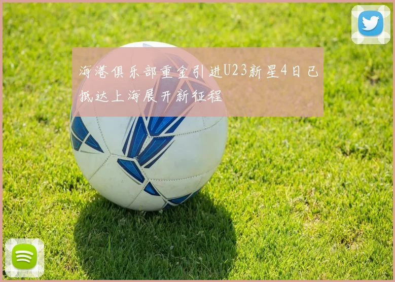 海港俱乐部重金引进U23新星4日已抵达上海展开新征程