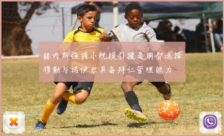 赫内斯强调小规模引援是明智选择穆勒与诺伊尔具备拜仁管理能力