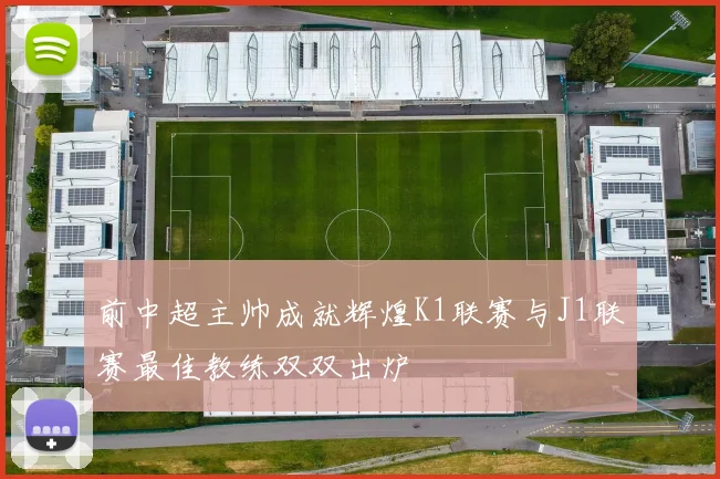 前中超主帅成就辉煌K1联赛与J1联赛最佳教练双双出炉