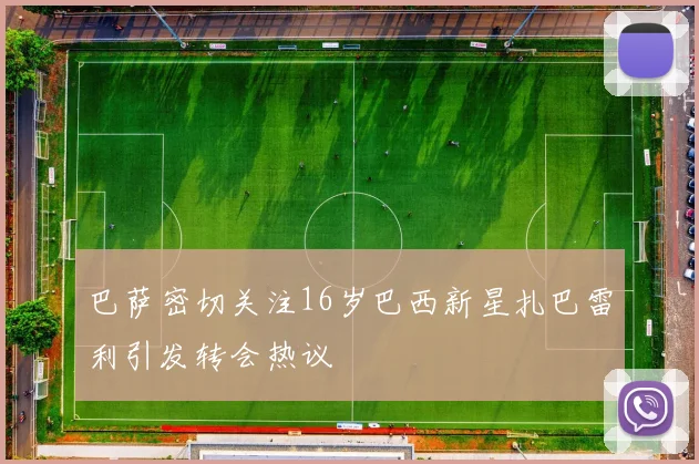 巴萨密切关注16岁巴西新星扎巴雷利引发转会热议