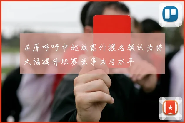 苗原呼吁中超放宽外援名额认为将大幅提升联赛竞争力与水平