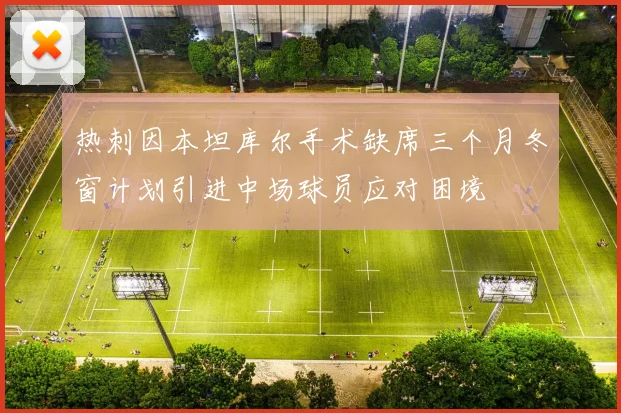 热刺因本坦库尔手术缺席三个月冬窗计划引进中场球员应对困境