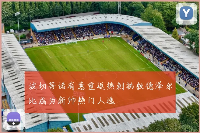 波切蒂诺有意重返热刺执教德泽尔比成为新帅热门人选