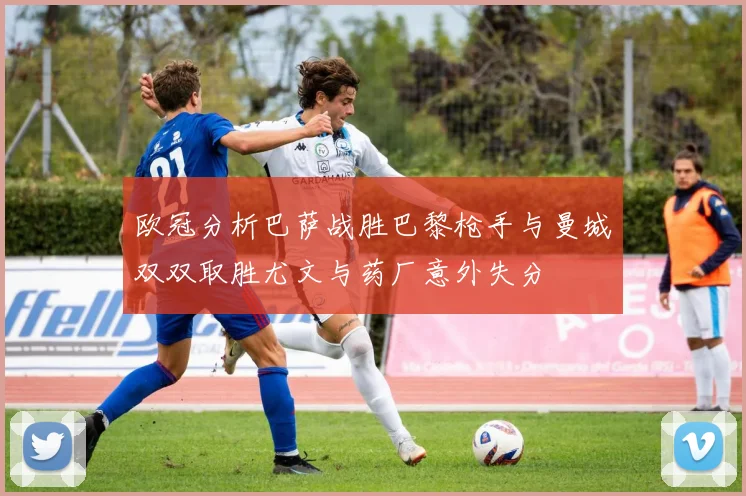 欧冠分析巴萨战胜巴黎枪手与曼城双双取胜尤文与药厂意外失分