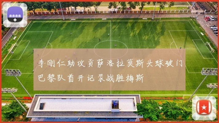 李刚仁助攻贡萨洛拉莫斯头球破门巴黎队首开记录战胜梅斯
